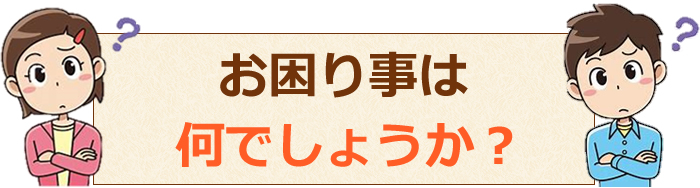 お家の中でお困りのことは何でしょうか。