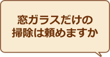 窓ガラスだけの掃除は頼めますか