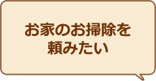 お家の中の片付けをしてほしい