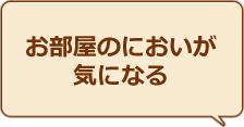 お部屋のにおいが気になる